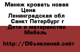 Манеж кровать новая › Цена ­ 2 500 - Ленинградская обл., Санкт-Петербург г. Дети и материнство » Мебель   